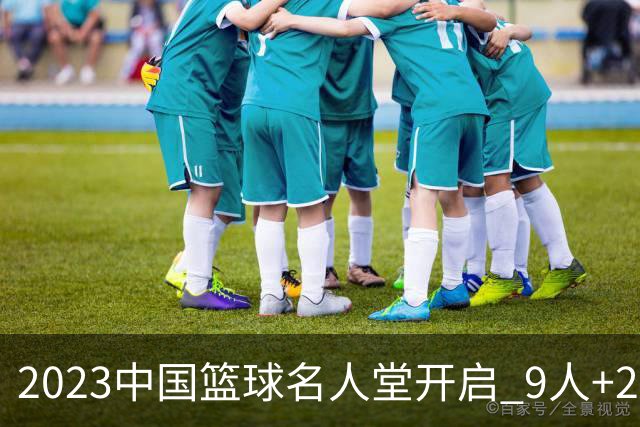 2023中国篮球名人堂开启 9人+2集体得到举荐